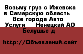 Возьму груз с Ижевска в Самарскую область. - Все города Авто » Услуги   . Ненецкий АО,Белушье д.